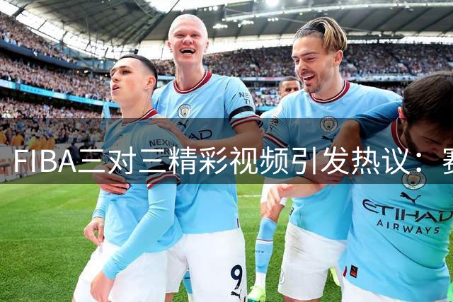 FIBA三对三精彩视频引发热议：赛后庆祝同样重要